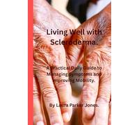 Living Well with Scleroderma.: A Practical Daily Guide to Managing Symptoms, and Improving Mobility. (How to live a better life with arthritis)