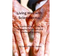 Living Well with Scleroderma.: A Practical Daily Guide to Managing Symptoms, and Improving Mobility. (How to live a better life with arthritis)