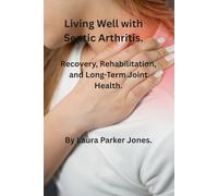 Living Well with Septic Arthritis.: Recovery, Rehabilitation, and Long-Term Joint Health. (How to live a better life with arthritis)
