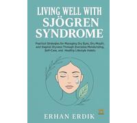 LIVING WELL WITH SJÖGREN SYNDROME: Practical Strategies for Managing Dry Eyes, Dry Mouth, and Vaginal Dryness Through Everyday Moisturizing, Self-Care, and Healthy Lifestyle Habits
