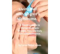 Living Well with Sjogren's Syndrome.: A Practical Guide to Managing Fatigue, Dryness, Pain and Daily Life with Confidence. (How to live a better life with arthritis)