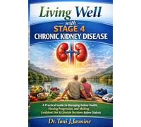 Living Well with Stage 4 Chronic Kidney Disease: A Practical Guide to Managing Kidney Health, Slowing Progression, and Making Confident Diet & Lifestyle Decisions Before Dialysis