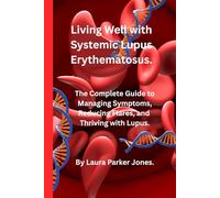 Living Well with Systemic Lupus Erythematosus.: The Complete Guide to Managing Symptoms, Reducing Flares, and Thriving with Lupus. (How to live a better life with arthritis)