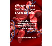 Living Well with Systemic Lupus Erythematosus.: The Complete Guide to Managing Symptoms, Reducing Flares, and Thriving with Lupus. (How to live a better life with arthritis)