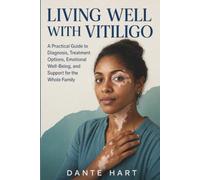 LIVING WELL WITH VITILIGO: A Practical Guide to Diagnosis, Treatment Options, Emotional Well-Being, and Support for the Whole Family