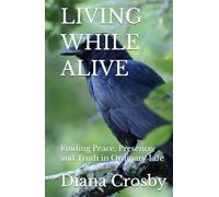 LIVING WHILE ALIVE: Finding Peace, Presence, and Truth in Ordinary Life
