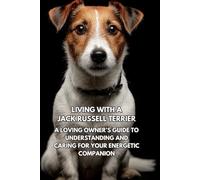 Living with a Jack Russell Terrier: A Loving Owner’s Guide to Understanding and Caring for Your Energetic Companion