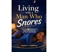 Living with a Man Who Snores: Practical Strategies to Improve Sleep, Strengthen Your Relationship, Support Better Health, and Find Peaceful Nights Together
