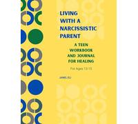 Living With A Narcissistic Parent: A Teen Workbook and Journal For Healing (Ages 13- 15) (Overcoming Narcissistic Abuse)