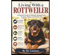 Living With a Rottweiler: A Practical Guide to Selection, Raising, Care, Training, History, and Family Life