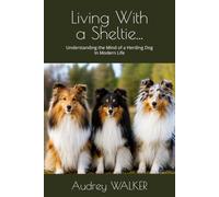 Living With a Sheltie...: Understanding the Mind of a Herding Dog In Modern Life
