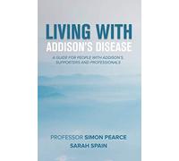 Living With Addison's Disease: A Guide For People With Addison's, Supporters and Professionals
