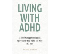 Living With ADHD: A Time Management Toolkit to Declutter Your Home and Mind in 7 Days