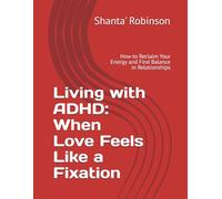 Living with ADHD: When Love Feels Like a Fixation: How to Reclaim Your Energy and Find Balance in Relationships