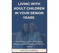 LIVING WITH ADULT CHILDREN IN YOUR SENIOR YEARS: A Practical Guide to Maintaining Independence, Dignity, and Peace at Home. (SeniorEase Essential Guides)