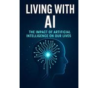Living with AI How Artificial Intelligence Is Shaping Our Daily Lives