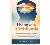 Living with Alexithymia: Understanding your emotions, learning to communicate without clear feelings, and reducing misunderstandings: 1
