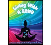 Living With An Echo: A Journey Of Survival, Healing And Self Love