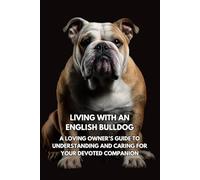 Living with an English Bulldog: A Loving Owner’s Guide to Understanding and Caring for Your Devoted Companion