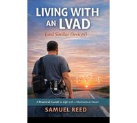 Living With an LVAD (and Similar Devices): What No One Tells You Until You’re Living It: A real-world guide to surviving, adapting, laughing, and staying human with a mechanical heart