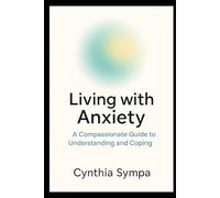 Living with Anxiety: A Compassionate Guide to Understanding and Coping (Compassionate Coping Guides)
