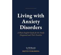 Living with Anxiety Disorders: A Plain-English Guide for the Newly Diagnosed and Their Families
