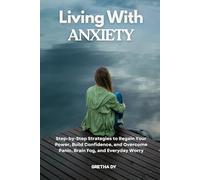 Living With Anxiety: Step-by-Step Strategies to Regain Your Power, Build Confidence, and Overcome Panic, Brain Fog, and Everyday Worry