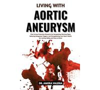 Living With Aortic Aneurysm: Vital Artery Protection Blueprint for Recognizing Warning Signs, Reducing Dangerous Triggers, and Strengthening Core Heart Health for Lasting Safety and Peace of Mind