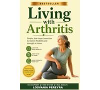 LIVING WITH ARTHRITIS: Simple Low-Impact Exercises For Arthritis Relieve Pain, Regain Flexibility And Strength At Home.