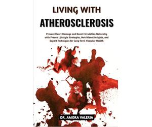 Living With Atherosclerosis: Prevent Heart Damage and Boost Circulation Naturally with Proven Lifestyle Strategies, Nutritional Insights, and Expert Techniques for Long-Term Vascular Health