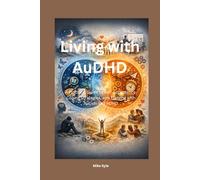 Living with AuDHD: A Practical Guide to Self-Acceptance, Coping Strategies, and Thriving with Autism and ADHD