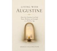 Living with Augustine: How the Christian Can Find Peace, Wisdom, and Strength in a Restless Age