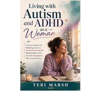 Living with Autism and ADHD as a Woman: Practical Support for Masking, Burnout, Emotional Overwhelm, Relationships, Work, and Self-Acceptance After Late Discovery