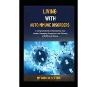 LIVING WITH AUTOIMMUNE DISORDERS: A Complete Guide to Reclaiming Your Health, Managing Symptoms, and Thriving with Chronic Illness.