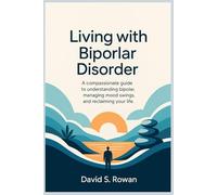 Living with Bipolar Disorder: A Compassionate Guide to Understanding Bipolar, Managing Mood Swings, and Reclaiming Your Life