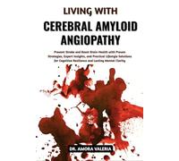 Living With Cerebral Amyloid Angiopathy: Prevent Stroke and Boost Brain Health with Proven Strategies, Expert Insights, and Practical Lifestyle ... Resilience and Lasting Mental Clarity