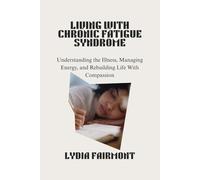LIVING WITH CHRONIC FATIGUE SYNDROME: Understanding the Illness, Managing Energy, and Rebuilding Life With Compassion