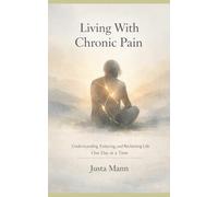 Living With Chronic Pain: Understanding, Enduring, and Reclaiming Life One Day at a Time