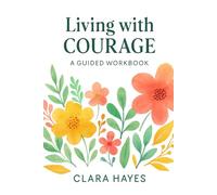 Living with Courage: A Guided Workbook for Intentional Growth