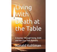 Living With Death at the Table: A Journey Through Dying, Grief, and the Love That Remains