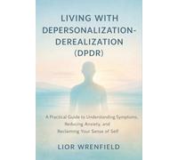 Living with Depersonalization-Derealization (DPDR): A Practical Guide to Understanding Symptoms, Reducing Anxiety, and Reclaiming Your Sense of Self