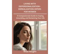 Living with Depersonalization- Derealization (DPDR) for Women: A Compassionate Guide to Coping, Grounding, and Reclaiming Your Life