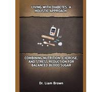 LIVING WITH DIABETES: A HOLISTIC APPROACH: COMBINING NUTRITION, EXERCISE, AND STRESS REDUCTION FOR BALANCED BLOOD SUGAR