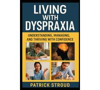 Living with Dyspraxia: Understanding, Managing, and Thriving with Confidence