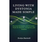 Living with Dystonia Made Simple: Medical Insights, Practical Strategies, and Everyday Tools for Patients, Caregivers, and Families