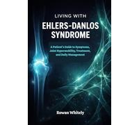 Living with Ehlers-Danlos Syndrome: A Patient’s Guide to Symptoms, Joint Hypermobility, Treatment, and Daily Management