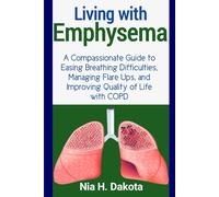 Living with Emphysema: A Compassionate Guide to Easing Breathing Difficulties, Managing Flare Ups, and Improving Quality of Life with COPD