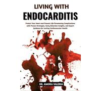 Living With Endocarditis: Protect Your Heart and Prevent Life-Threatening Complications with Proven Strategies, Early Detection Insights, and Expert Guidance for Lasting Cardiovascular Health