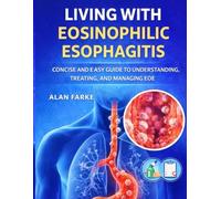 LIVING WITH EOSINOPHILIC ESOPHAGITIS: CONCISE AND EASY GUIDE TO UNDERSTANDING TREATING AND MANAGING EOE: FROM DIAGNOSIS TO DAILY LIFE EVERYTHING YOU NEED TO KNOW ABOUT EOE