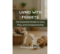 Living with Ferrets: The Essential Guide to Care, Play, and Companionship